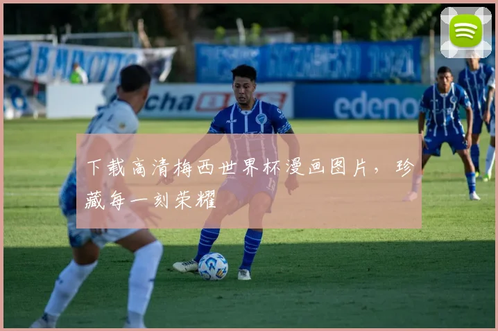 下载高清梅西世界杯漫画图片，珍藏每一刻荣耀