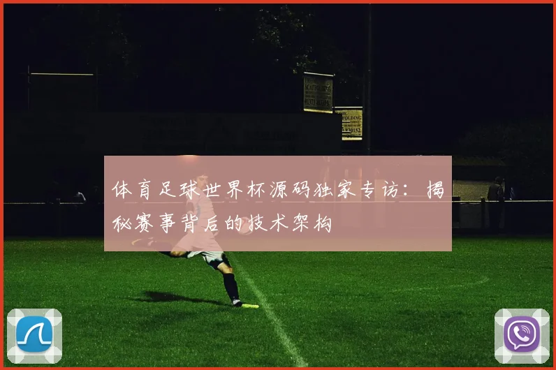 体育足球世界杯源码独家专访：揭秘赛事背后的技术架构