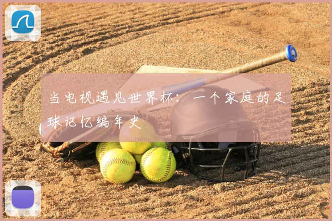当电视遇见世界杯：一个家庭的足球记忆编年史