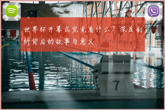 世界杯开幕式究竟看什么？深度剖析背后的故事与意义