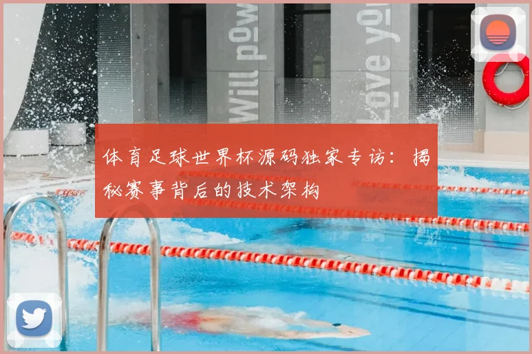 体育足球世界杯源码独家专访:揭秘赛事背后的技术架构