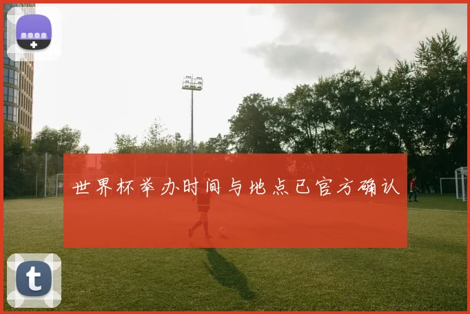 世界杯举办时间与地点已官方确认