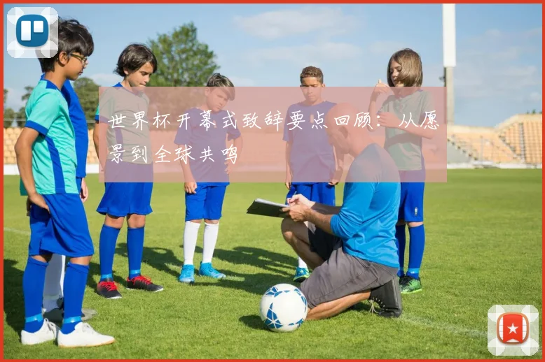 世界杯开幕式致辞要点回顾：从愿景到全球共鸣