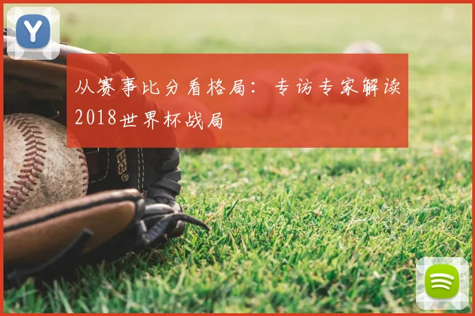 从赛事比分看格局：专访专家解读2018世界杯战局