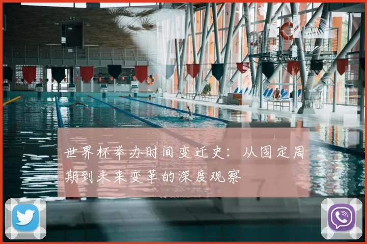 世界杯举办时间变迁史：从固定周期到未来变革的深度观察