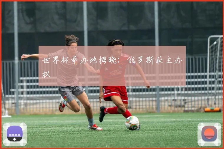 世界杯举办地揭晓：俄罗斯获主办权