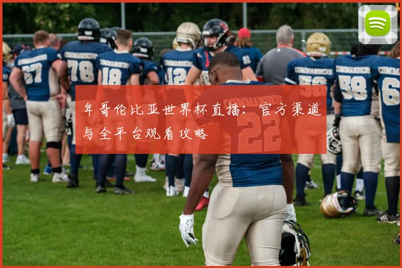 年哥伦比亚世界杯直播：官方渠道与全平台观看攻略