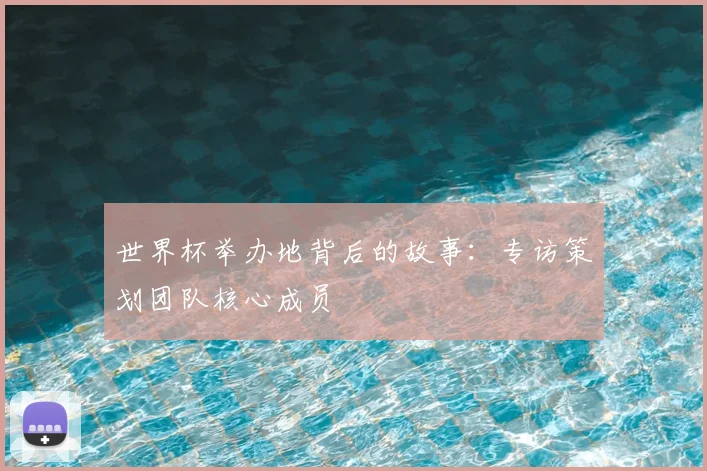 世界杯举办地背后的故事：专访策划团队核心成员