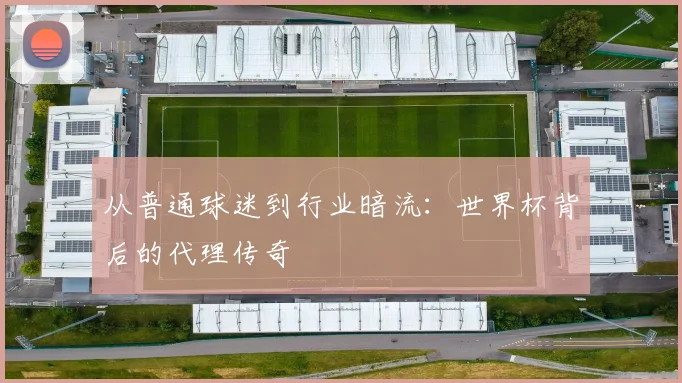 从普通球迷到行业暗流：世界杯背后的代理传奇