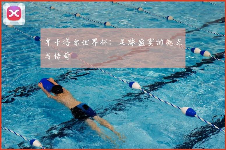 年卡塔尔世界杯：足球盛宴的亮点与传奇
