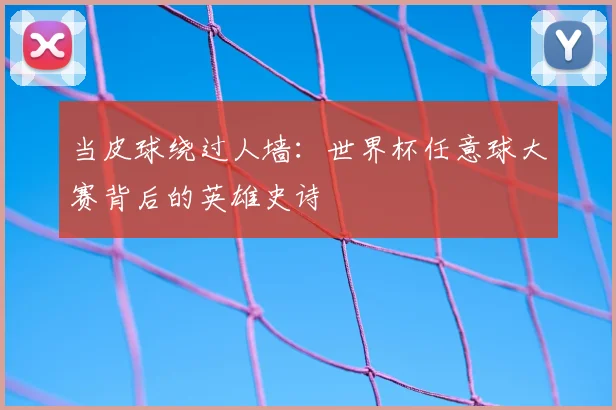 当皮球绕过人墙：世界杯任意球大赛背后的英雄史诗