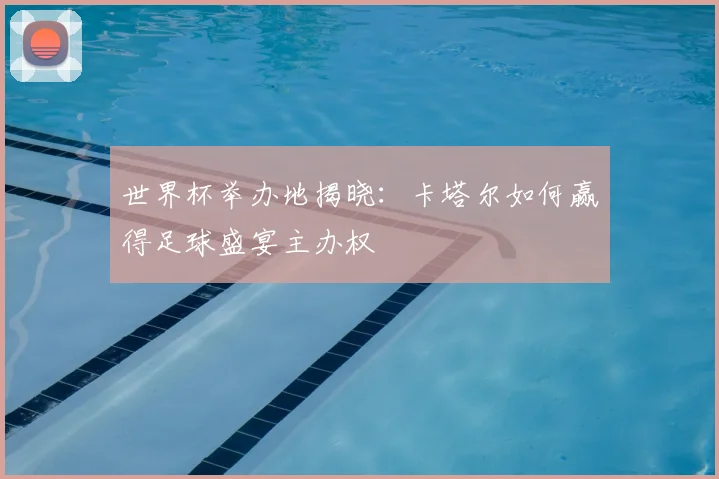 世界杯举办地揭晓：卡塔尔如何赢得足球盛宴主办权