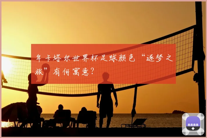 年卡塔尔世界杯足球颜色“逐梦之旅”有何寓意？