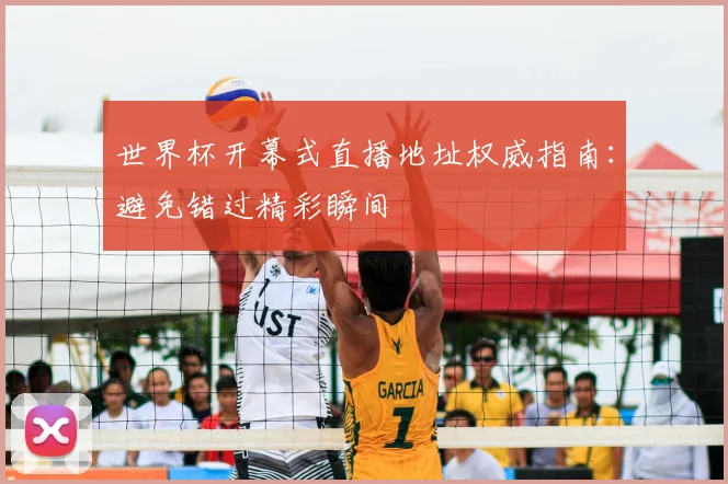 世界杯开幕式直播地址权威指南：避免错过精彩瞬间